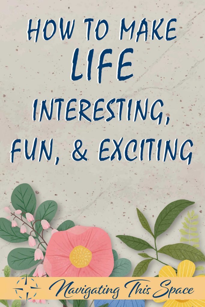 How to make life interesting, fun and exciting