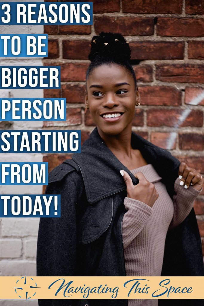3 Reasons to be bigger person starting from today
