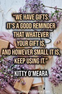 We have gifts. It’s a good reminder that whatever your gift is, and however small it is, keep using it.