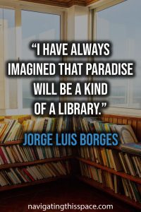 I have always imagined that Paradise will be a kind of a Library - Jorge Luis Borges
