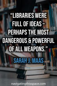 Libraries were full of ideas – perhaps the most dangerous and powerful of all weapons - Sarah J. Maas