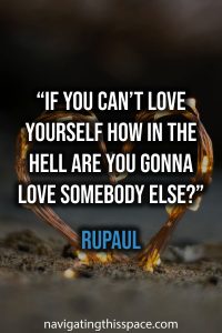 If you can’t love yourself how in the hell are you gonna love somebody else? - RuPaul
