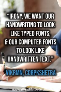 Irony, we want our handwriting to look like typed fonts, and our computer fonts to look like handwritten text - Vikrmn, Corpkshetra