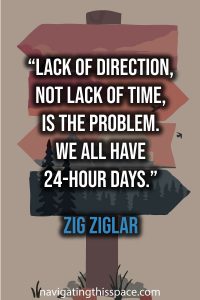 Lack of direction, not lack of time, is the problem. We all have twenty-four-hour days. - Zig Ziglar