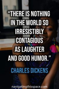 There is nothing in the world so irresistibly contagious as laughter and good humor - Charles Dickens