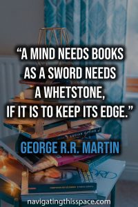 A mind needs books as a sword needs a whetstone, if it is to keep its edge. - George R.R. Martin