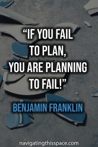If you fail to plan, you are planning to fail - Benjamin Franklin