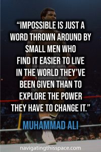 Impossible is just a word thrown around by small men who find it easier to live in the world they’ve been given than to explore the power they have to change it - Muhammad Ali
