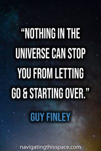 Nothing in the universe can stop you from letting go and starting over - Guy Finley