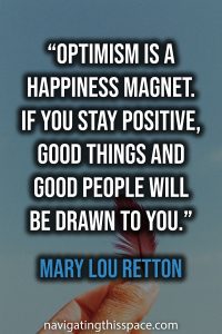Optimism is a happiness magnet. If you stay positive, good things and good people will be drawn to you - Mary Lou Retton