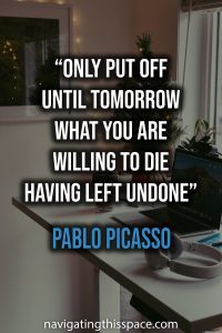 Only put off until tomorrow what you are willing to die having left undone - Pablo Picasso