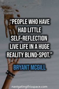People who have had little self-reflection live life in a huge reality blind-spot. - Bryant McGill