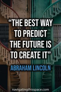 The best way to predict the future is to create it - Abraham Lincoln