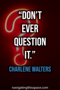 Don’t ever question it - Charlene Walters