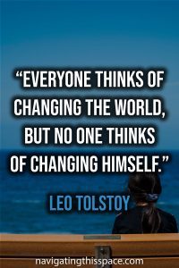 Everyone thinks of changing the world, but no one thinks of changing himself - Leo Tolstoy
