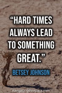 Hard times always lead to something great - Betsey Johnson