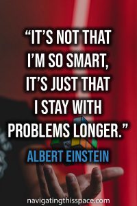 It’s not that I’m so smart, it’s just that I stay with problems longer - Albert Einstein