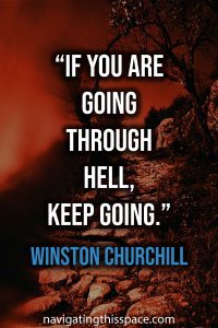 If you are going through hell, keep going - Winston Churchill