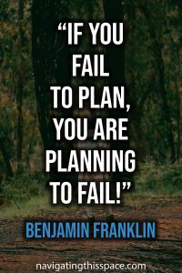 If you fail to plan, you are planning to fail! - Benjamin Franklin