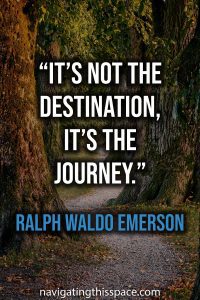 It’s not the destination, it’s the journey - Ralph Waldo Emerson