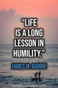 Life is a long lesson in humility - James M. Barrie