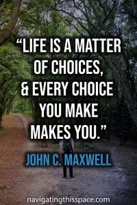 Life is a matter of choices, and every choice you make makes you - John C. Maxwell