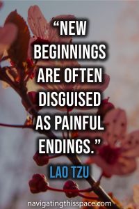 New beginnings are often disguised as painful endings - Lao Tzu