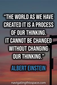 The world as we have created it is a process of our thinking. It cannot be changed without changing our thinking - Albert Einstein