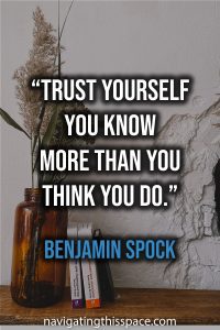 Trust yourself, you know more than you think you do - Benjamin Spock