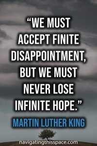 We must accept finite disappointment, but we must never lose infinite hope - Martin Luther King