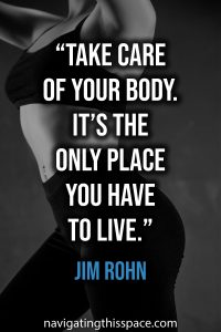 Take care of your body. It’s the only place you have to live - Jim Rohn